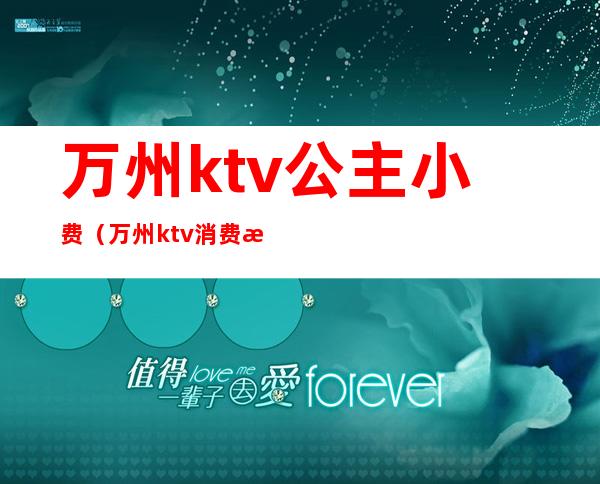 万州ktv公主小费(万州ktv消费怎么样)