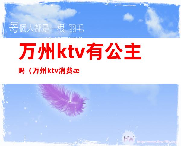万州ktv有公主吗(万州ktv消费怎么样)