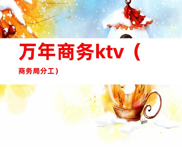 万年商务ktv(商务局分工)