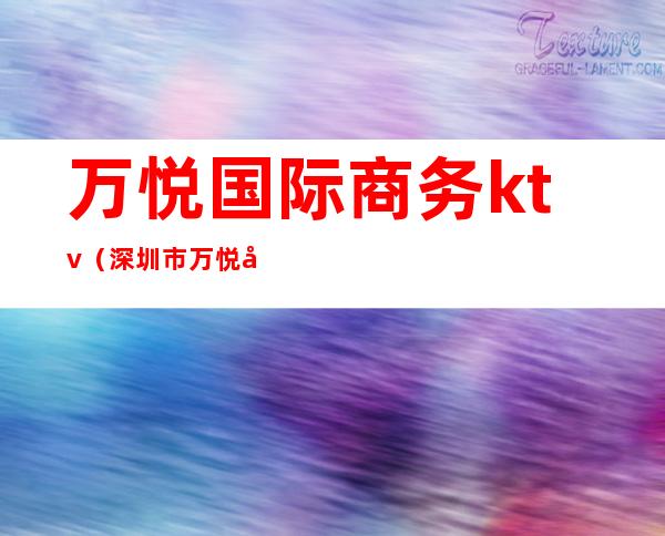 万悦国际商务ktv(深圳市万悦国际酒店有限公司)