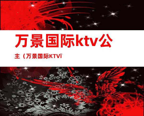 万景国际ktv公主(万景国际KTV)