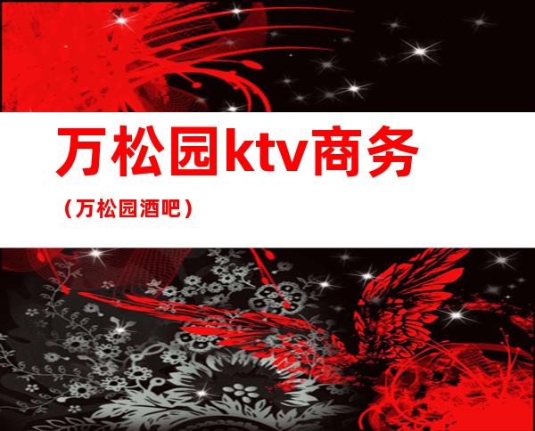 万松园ktv商务(万松园酒吧)