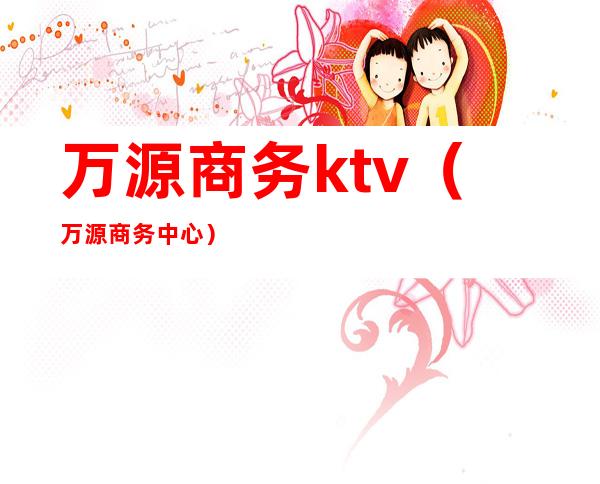 万源商务ktv(万源商务中心)