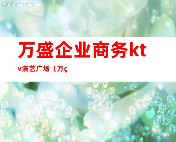 万盛企业商务ktv演艺广场（万盛帝都KTV电话）