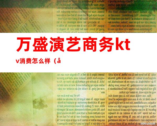 万盛演艺商务ktv消费怎么样(千金盛会KTV怎么样)