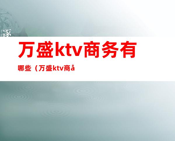 万盛ktv商务有哪些(万盛ktv商务有哪些)