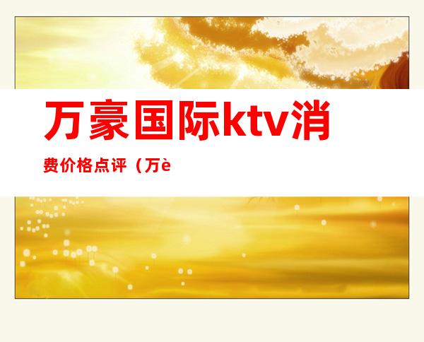 万豪国际ktv消费价格点评(万豪娱乐会所ktv怎么样)