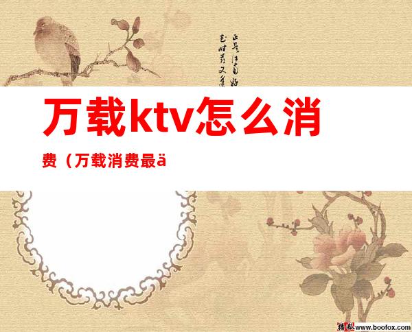 万载ktv怎么消费(万载消费最低的KTV)