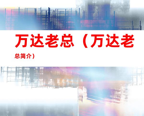 万达老总(万达老总简介)