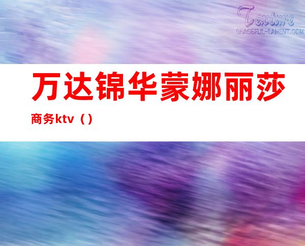 万达锦华蒙娜丽莎商务ktv()
