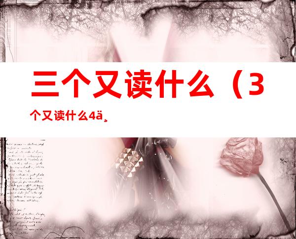 三个又读什么（3个又读什么4个又读什么）