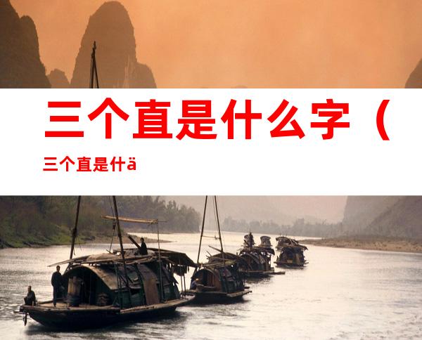三个直是什么字(三个直是什么字拼音是什么)