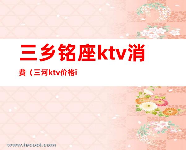 三乡铭座ktv消费(三河ktv价格)