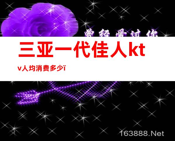三亚一代佳人ktv人均消费多少(三亚一代佳人KTV)