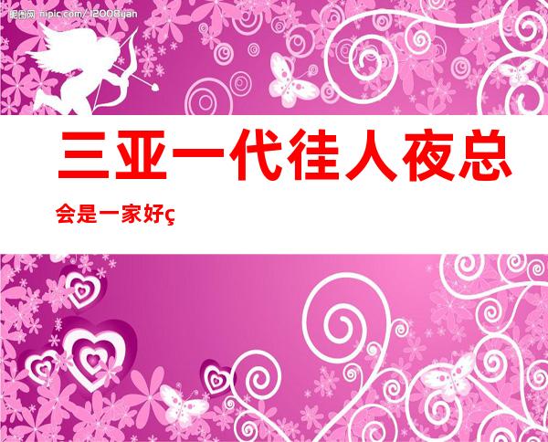 三亚一代徍人夜总会是一家好玩不贵人气的场所