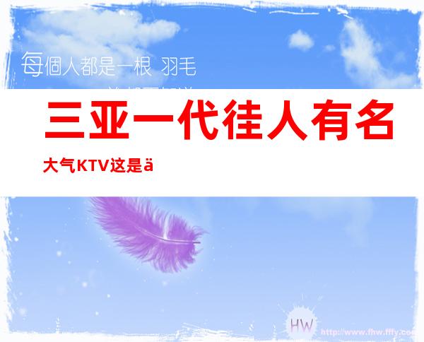 三亚一代徍人有名大气KTV这是一家口碑超好的夜总会