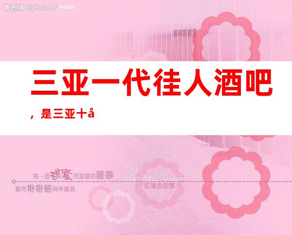 三亚一代徍人酒吧，是三亚十大酒吧榜上有名