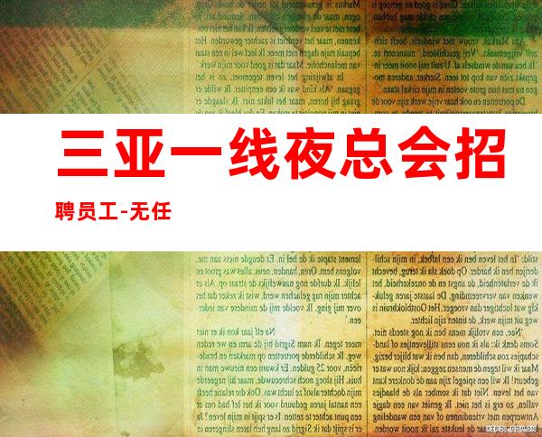 三亚一线夜总会招聘员工-无任何押金费用订票带接机