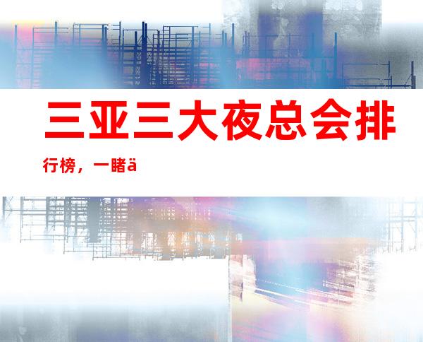 三亚三大夜总会排行榜,一睹三亚夜场风采 – 三亚海棠湾商务KTV