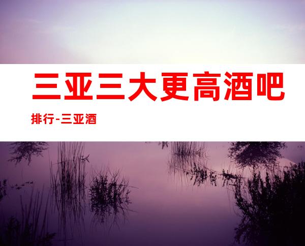 三亚三大更高酒吧排行-三亚酒吧预订信息