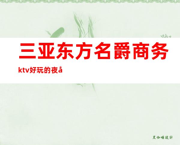 三亚东方名爵商务ktv好玩的夜场-三亚本地排名高的ktv – 三亚吉阳/田独商务KTV