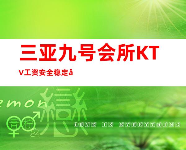 三亚九号会所KTV工资安全稳定女公主【新人必看+好像真实】