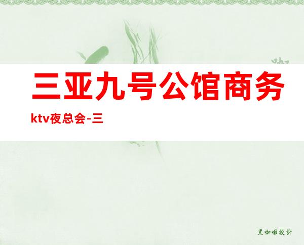 三亚九号公馆商务ktv夜总会-三亚商务ktv怎么预定 – 三亚吉阳/田独商务KTV