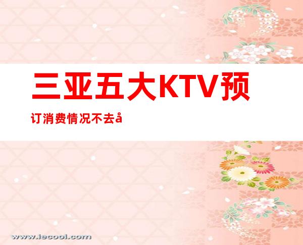 三亚五大KTV预订消费情况不去后悔