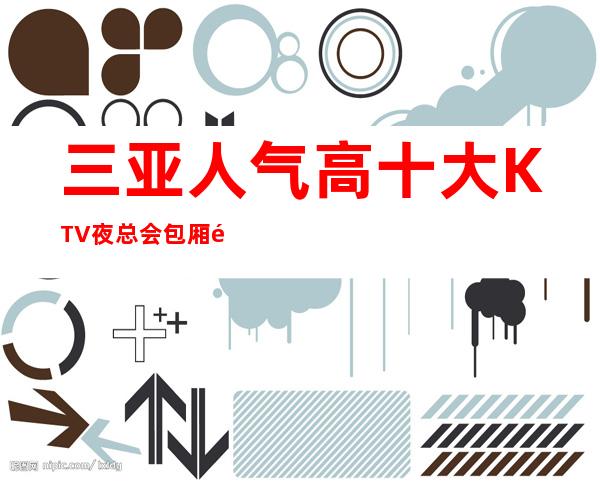 三亚人气高十大KTV夜总会包厢预定-三亚KTV排行