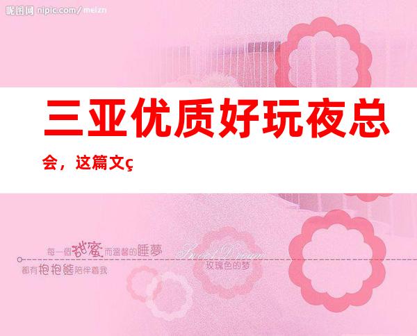 三亚优质好玩夜总会，这篇文章总结三亚好玩娱乐场所