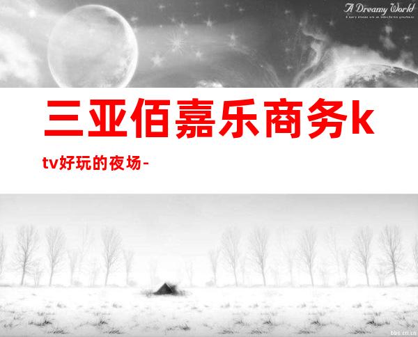 三亚佰嘉乐商务ktv好玩的夜场-三亚气氛超好的ktv – 三亚凤凰商务KTV