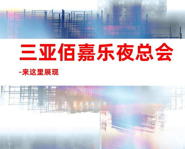 三亚佰嘉乐夜总会-来这里展现你的魅力，证明你的实力