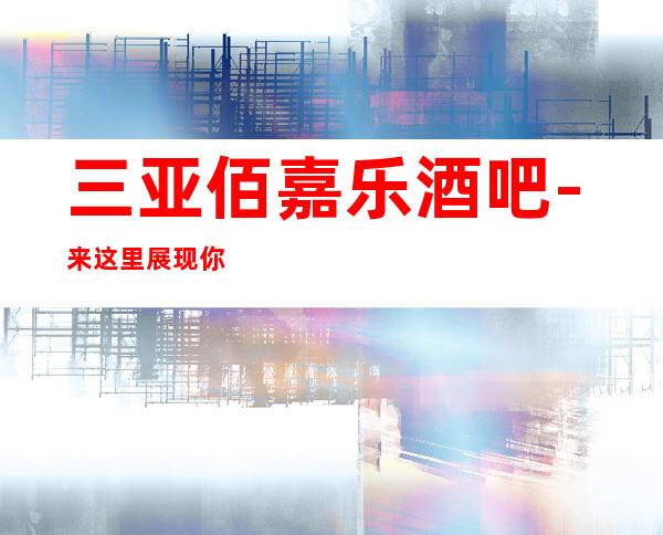 三亚佰嘉乐酒吧-来这里展现你的魅力,证明你的实力