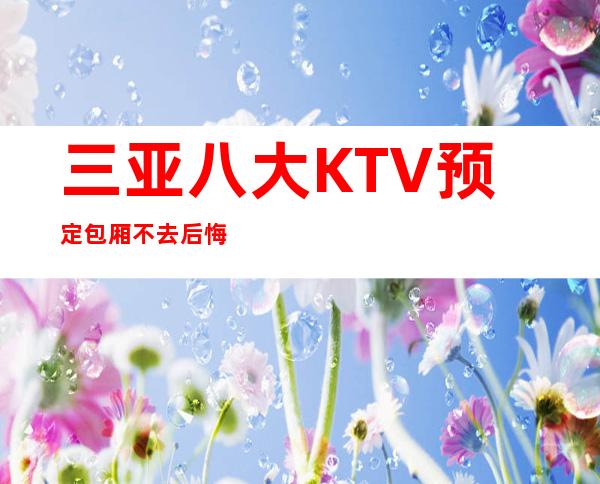 三亚八大KTV预定包厢不去后悔