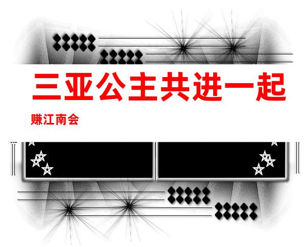 三亚公主 共进一起赚 江南会