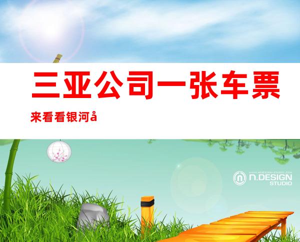 三亚公司 一张车票来看看 银河国际