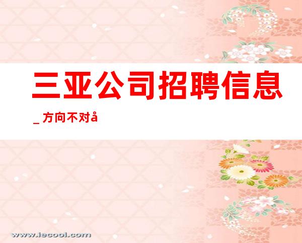 三亚公司招聘信息_方向不对努力白费