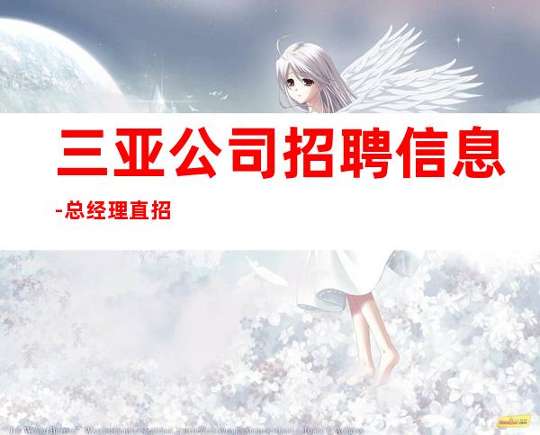 三亚公司招聘信息-总经理直招把握机会