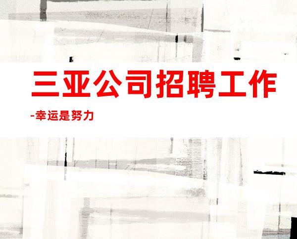三亚公司招聘工作-幸运是努力的积攒
