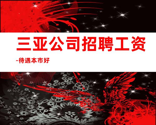 三亚公司招聘工资-待遇本市好