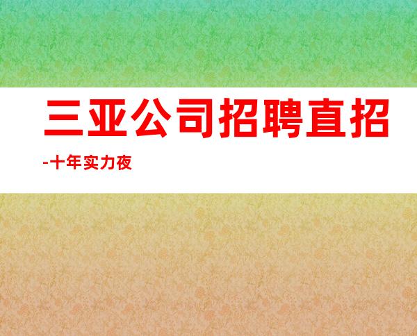 三亚公司招聘直招-十年实力夜总会团队
