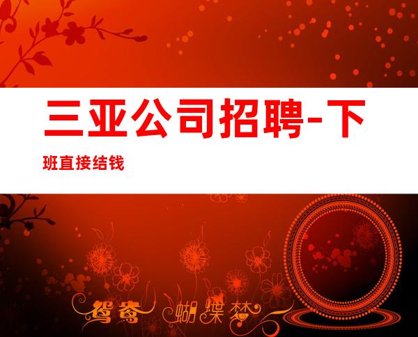 三亚公司招聘-下班直接结钱