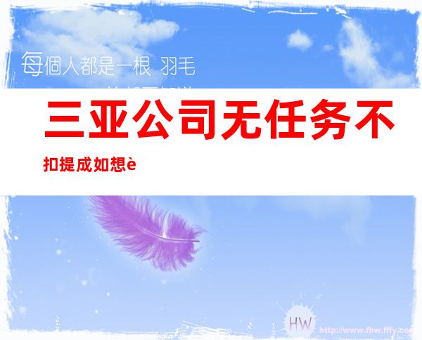 三亚公司无任务不扣提成如想赚改变你