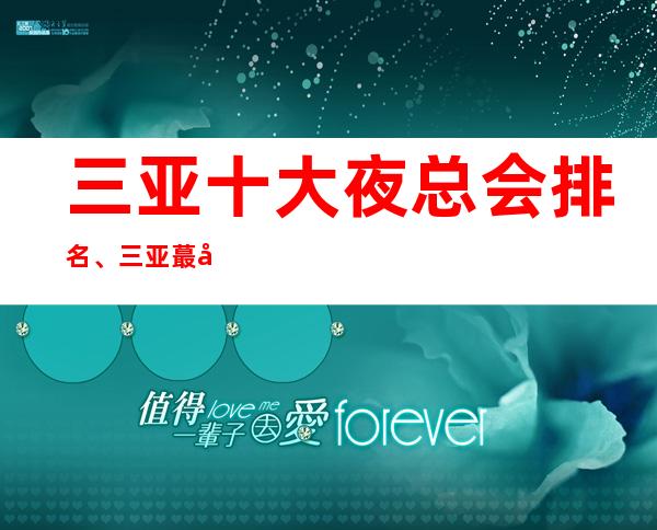 三亚十大夜总会排名、三亚蕞好玩的十大夜总会排行榜