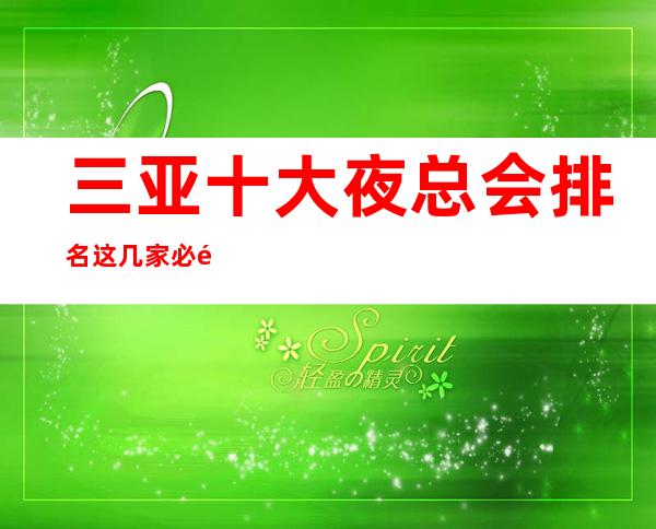 三亚十大夜总会排名这几家必须知道，少不了它的道理