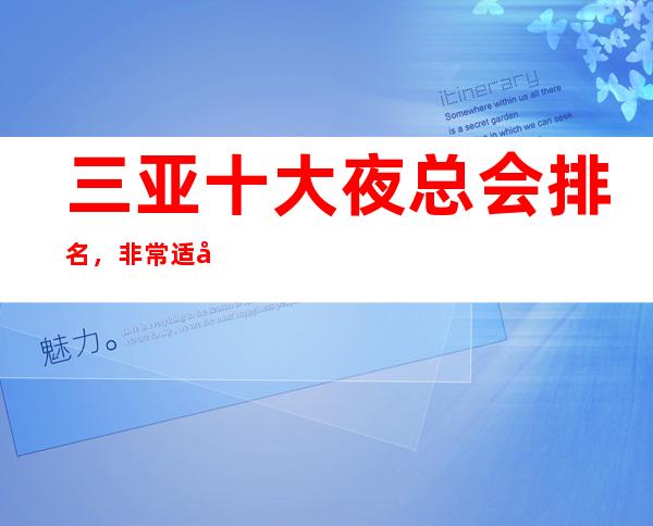 三亚十大夜总会排名,非常适合收藏的三亚夜场ktv攻略