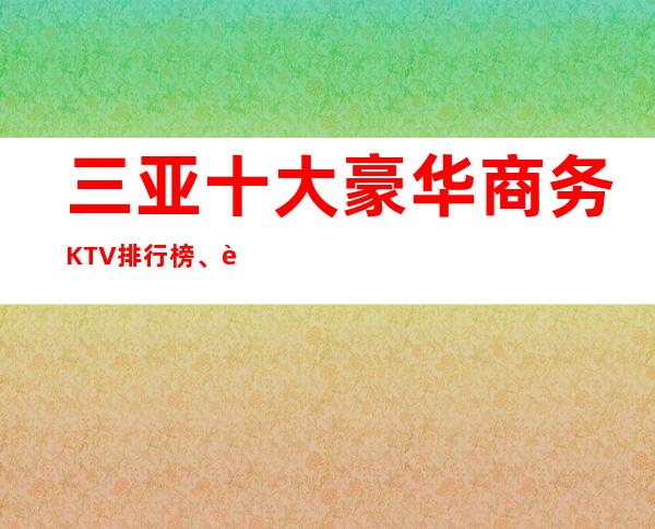 三亚十大豪华商务KTV排行榜、这里消费透明/明码标价