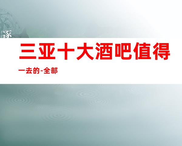 三亚十大酒吧值得一去的-全部都在下面文章里