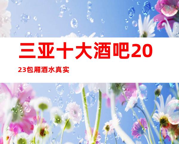 三亚十大酒吧2023包厢酒水真实报价攻略