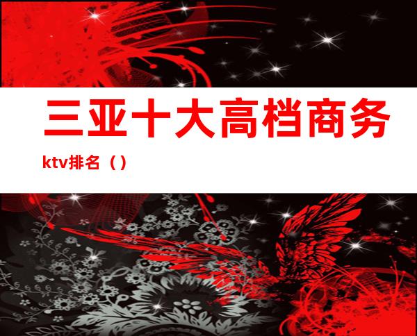 三亚十大高档商务ktv排名（）